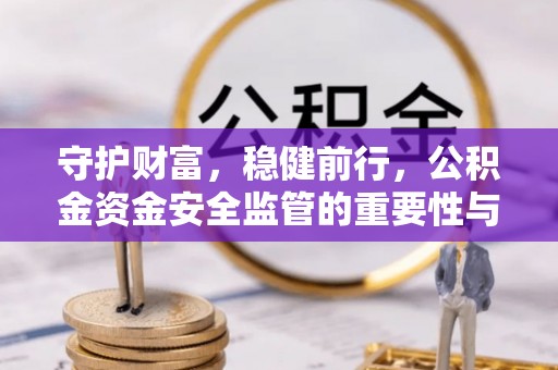 山丹守护财富，稳健前行，公积金资金安全监管的重要性与实践