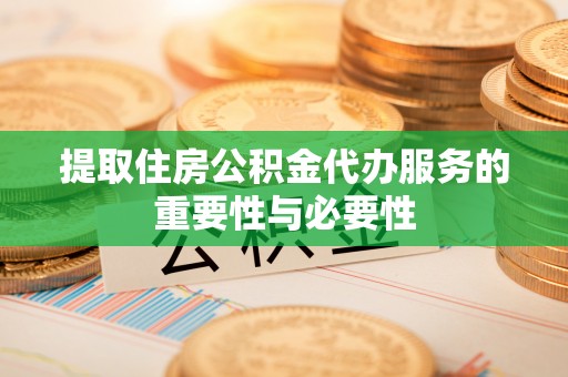 山丹提取住房公积金代办服务的重要性与必要性