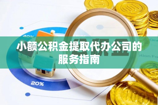 山丹小额公积金提取代办公司的服务指南