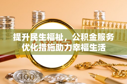 山丹提升民生福祉，公积金服务优化措施助力幸福生活