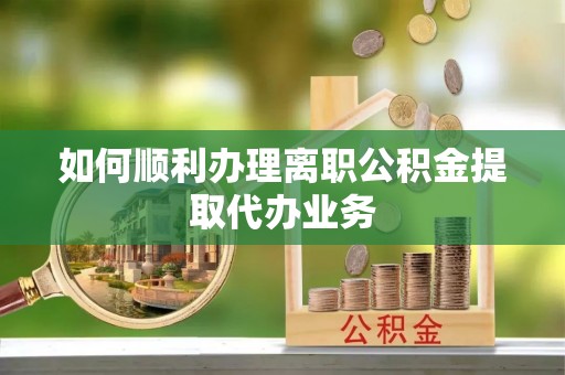 山丹如何顺利办理离职公积金提取代办业务