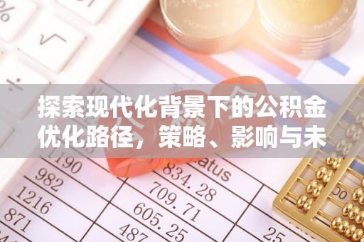 山丹探索现代化背景下的公积金优化路径，策略、影响与未来展望