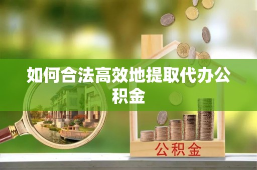 山丹如何合法高效地提取代办公积金