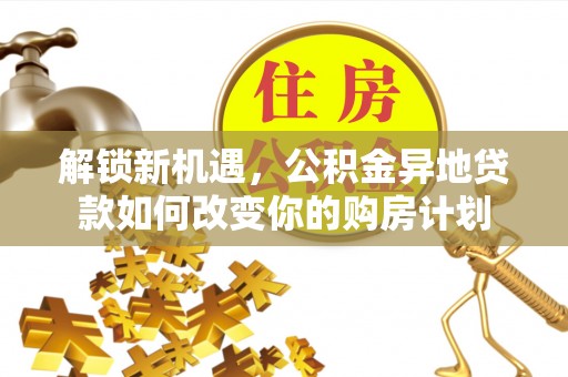 山丹解锁新机遇，公积金异地贷款如何改变你的购房计划