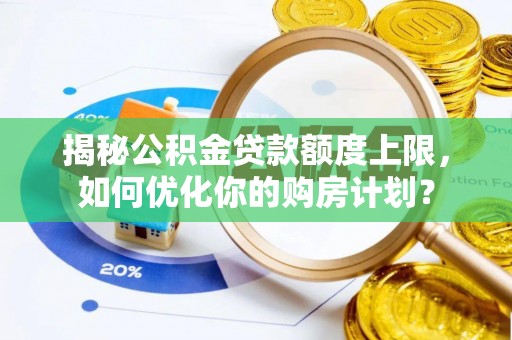 山丹揭秘公积金贷款额度上限，如何优化你的购房计划？