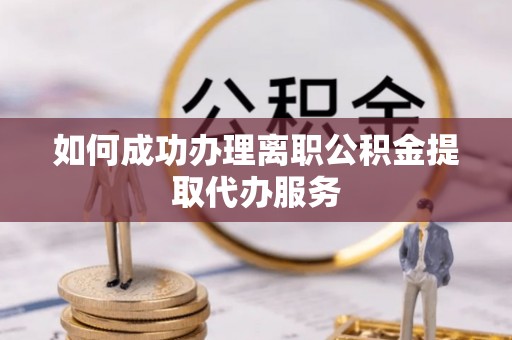 山丹如何成功办理离职公积金提取代办服务