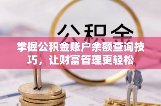 山丹掌握公积金账户余额查询技巧，让财富管理更轻松