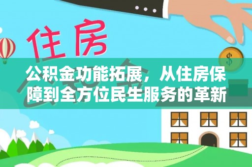 山丹公积金功能拓展，从住房保障到全方位民生服务的革新之路