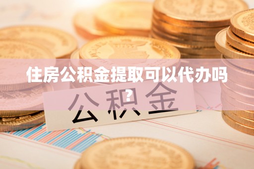山丹住房公积金提取可以代办吗？