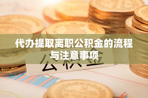山丹代办提取离职公积金的流程与注意事项