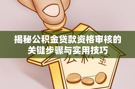 山丹揭秘公积金贷款资格审核的关键步骤与实用技巧