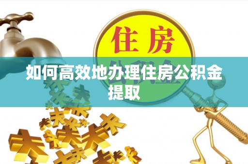 山丹如何高效地办理住房公积金提取