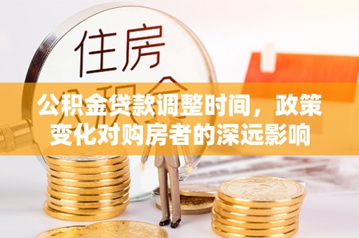 山丹公积金贷款调整时间，政策变化对购房者的深远影响