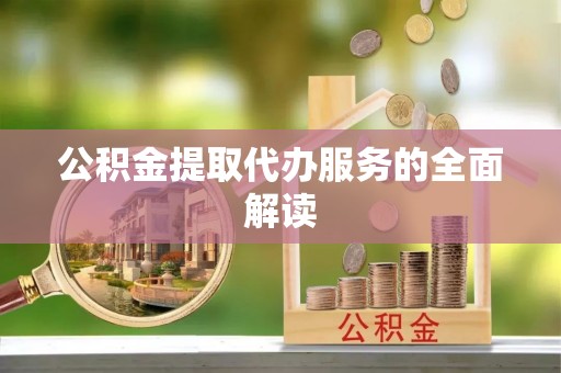 山丹公积金提取代办服务的全面解读