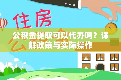 山丹公积金提取可以代办吗？详解政策与实际操作
