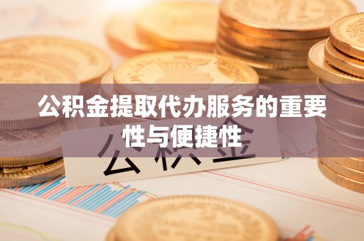 山丹公积金提取代办服务的重要性与便捷性