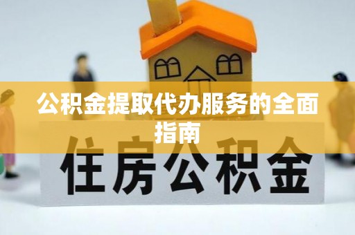 山丹公积金提取代办服务的全面指南