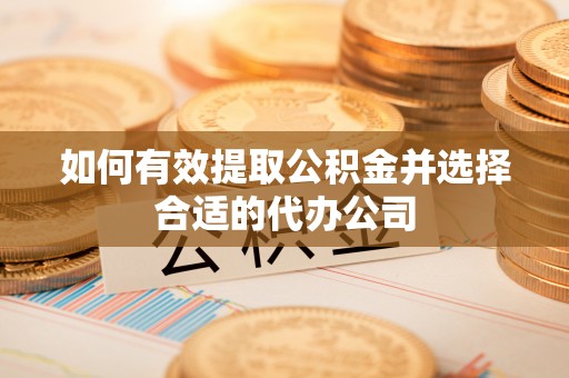 山丹如何有效提取公积金并选择合适的代办公司