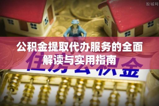 山丹公积金提取代办服务的全面解读与实用指南