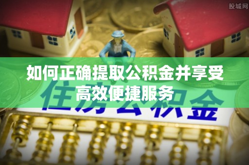 山丹如何正确提取公积金并享受高效便捷服务
