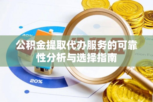 山丹公积金提取代办服务的可靠性分析与选择指南