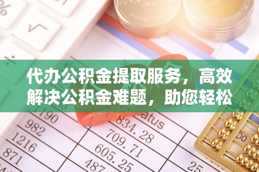 山丹代办公积金提取服务，高效解决公积金难题，助您轻松理财