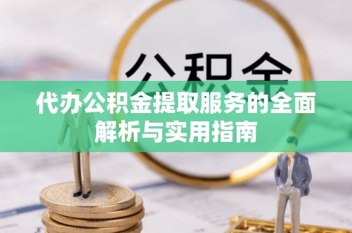 山丹代办公积金提取服务的全面解析与实用指南