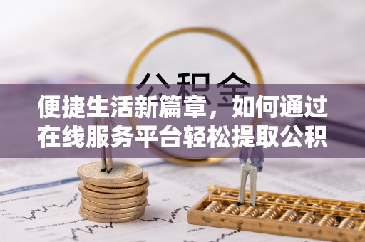 山丹便捷生活新篇章，如何通过在线服务平台轻松提取公积金