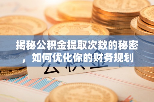 山丹揭秘公积金提取次数的秘密，如何优化你的财务规划