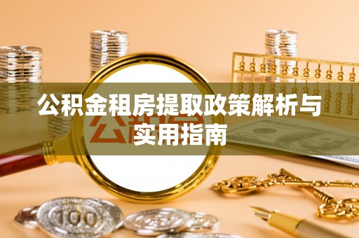山丹公积金租房提取政策解析与实用指南