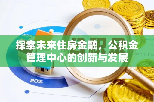 山丹探索未来住房金融，公积金管理中心的创新与发展