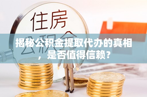 山丹揭秘公积金提取代办的真相，是否值得信赖？