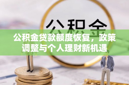 山丹公积金贷款额度恢复，政策调整与个人理财新机遇