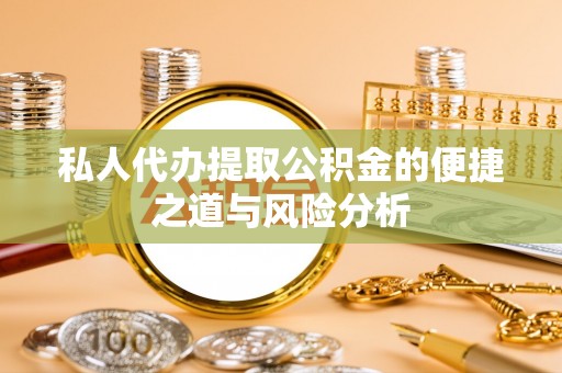 山丹私人代办提取公积金的便捷之道与风险分析
