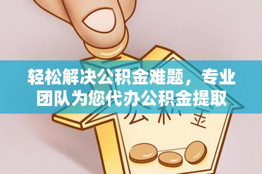 山丹轻松解决公积金难题，专业团队为您代办公积金提取