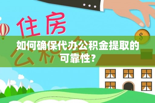 山丹如何确保代办公积金提取的可靠性？