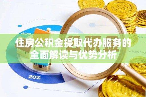 山丹住房公积金提取代办服务的全面解读与优势分析