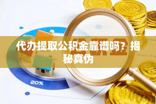 山丹代办提取公积金靠谱吗？揭秘真伪