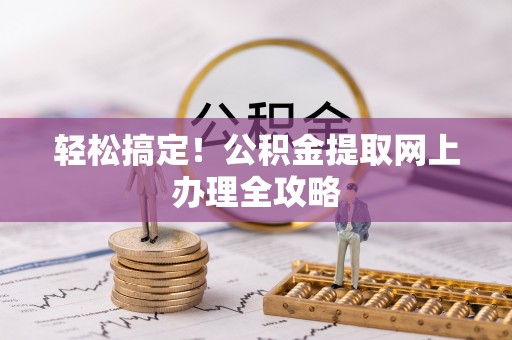 山丹轻松搞定！公积金提取网上办理全攻略