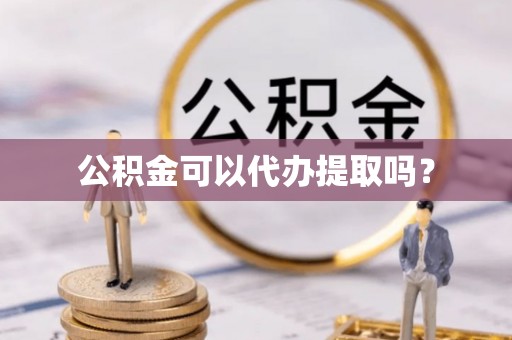 山丹公积金可以代办提取吗？