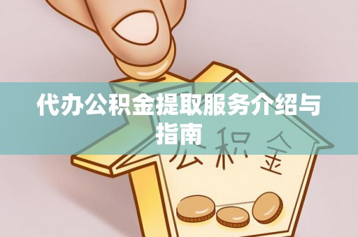 山丹代办公积金提取服务介绍与指南