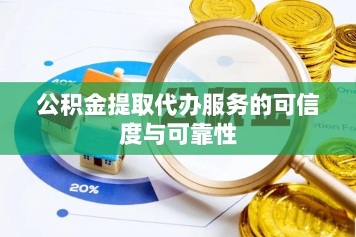 山丹公积金提取代办服务的可信度与可靠性