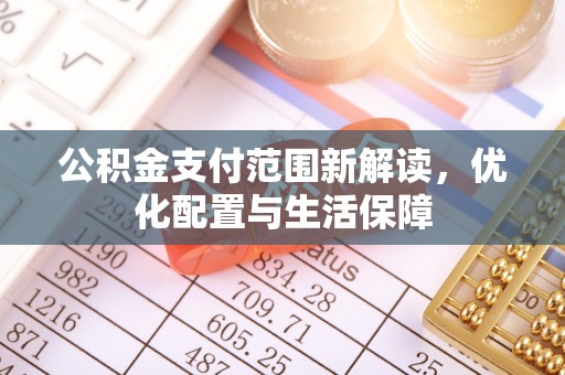 山丹公积金支付范围新解读，优化配置与生活保障