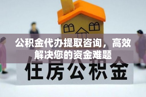 山丹公积金代办提取咨询，高效解决您的资金难题