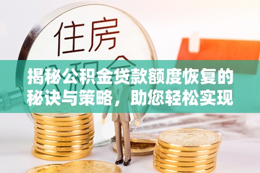 山丹揭秘公积金贷款额度恢复的秘诀与策略，助您轻松实现购房梦想