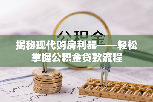 山丹揭秘现代购房利器——轻松掌握公积金贷款流程