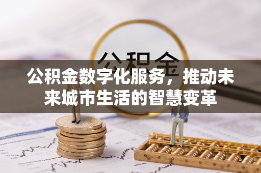 山丹公积金数字化服务，推动未来城市生活的智慧变革