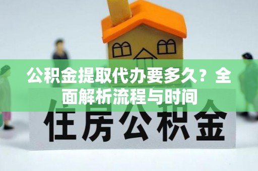 山丹公积金提取代办要多久？全面解析流程与时间