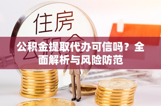 山丹公积金提取代办可信吗？全面解析与风险防范