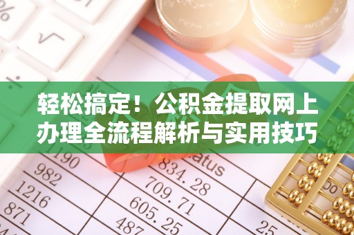 山丹轻松搞定！公积金提取网上办理全流程解析与实用技巧